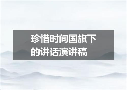 珍惜时间国旗下的讲话演讲稿