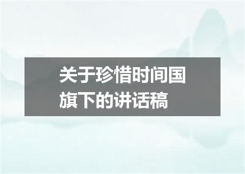 关于珍惜时间国旗下的讲话稿