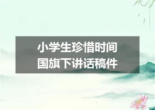 小学生珍惜时间国旗下讲话稿件
