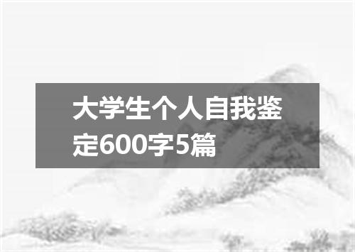 大学生个人自我鉴定600字5篇