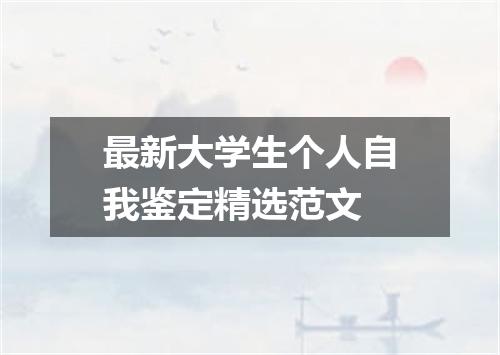 最新大学生个人自我鉴定精选范文