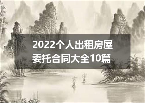 2022个人出租房屋委托合同大全10篇