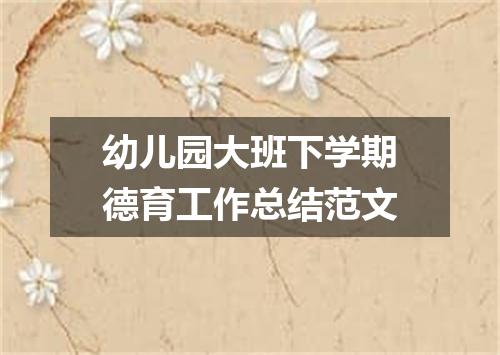 幼儿园大班下学期德育工作总结范文