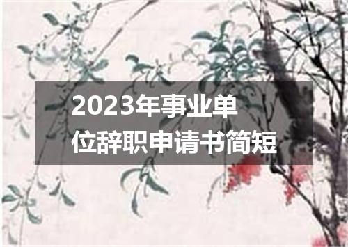2023年事业单位辞职申请书简短