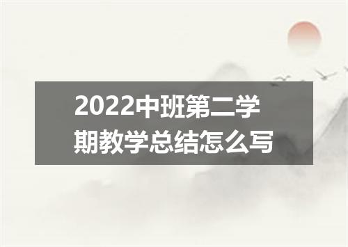 2022中班第二学期教学总结怎么写