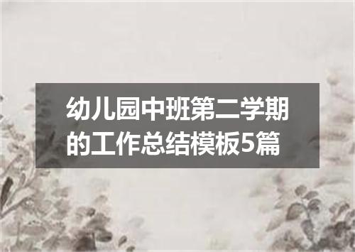 幼儿园中班第二学期的工作总结模板5篇
