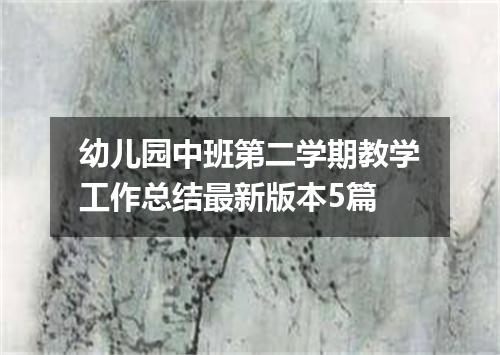 幼儿园中班第二学期教学工作总结最新版本5篇