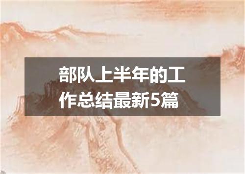 部队上半年的工作总结最新5篇