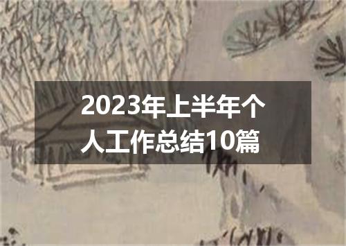 2023年上半年个人工作总结10篇