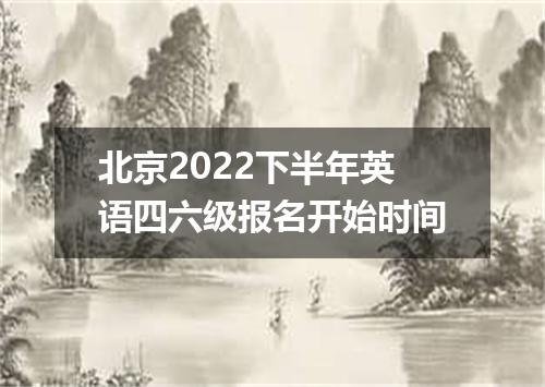 北京2022下半年英语四六级报名开始时间