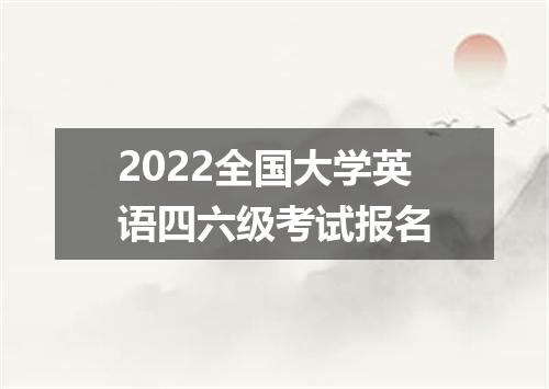 2022全国大学英语四六级考试报名