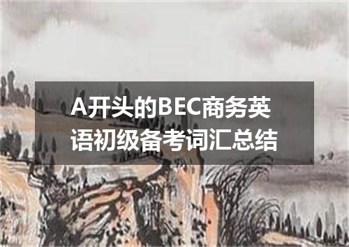 A开头的BEC商务英语初级备考词汇总结