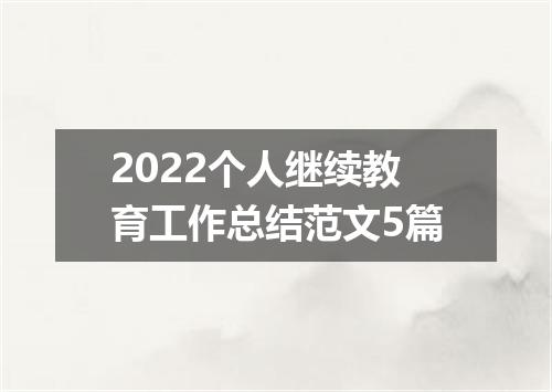 2022个人继续教育工作总结范文5篇