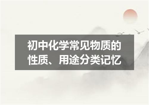 初中化学常见物质的性质、用途分类记忆
