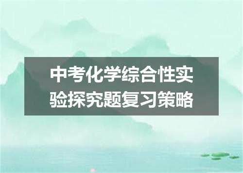 中考化学综合性实验探究题复习策略