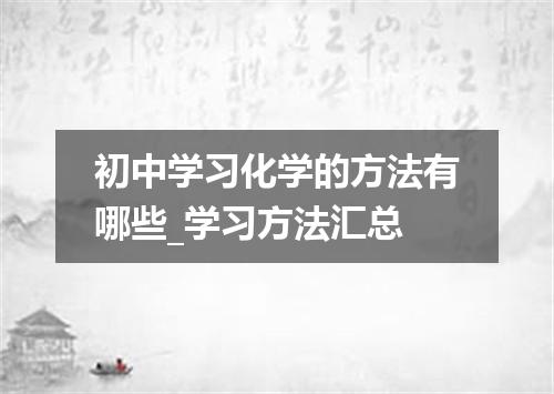 初中学习化学的方法有哪些_学习方法汇总