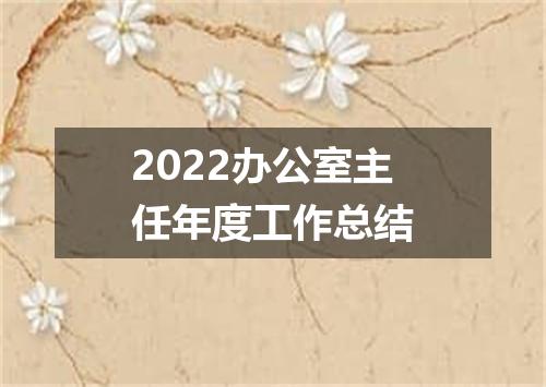 2022办公室主任年度工作总结