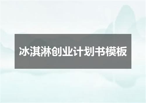 冰淇淋创业计划书模板