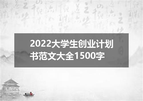 2022大学生创业计划书范文大全1500字