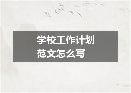 学校工作计划范文怎么写