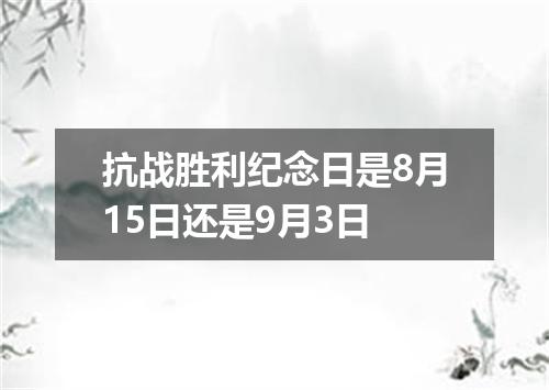 抗战胜利纪念日是8月15日还是9月3日