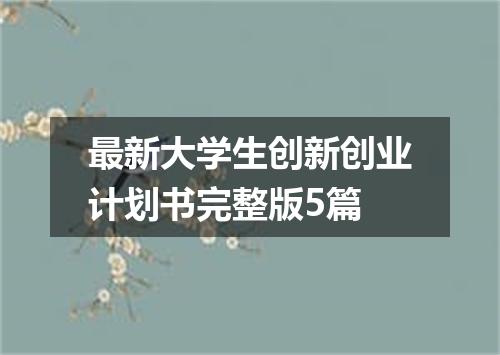 最新大学生创新创业计划书完整版5篇