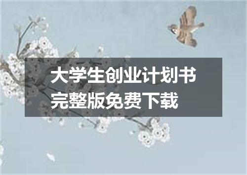 大学生创业计划书完整版免费下载