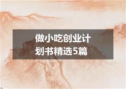 做小吃创业计划书精选5篇