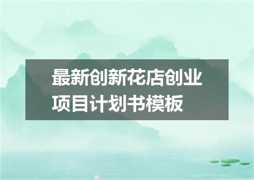 最新创新花店创业项目计划书模板