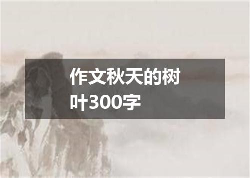 作文秋天的树叶300字