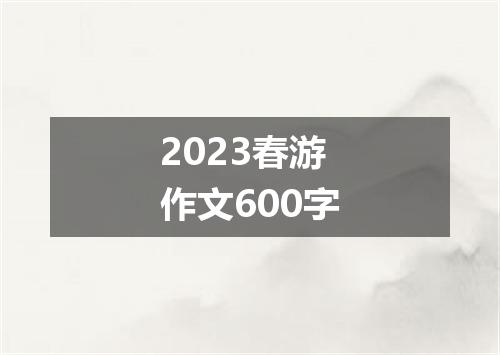 2023春游作文600字