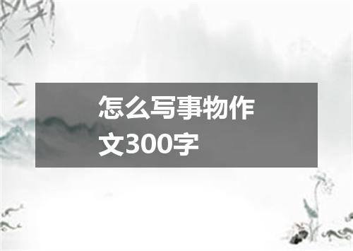 怎么写事物作文300字