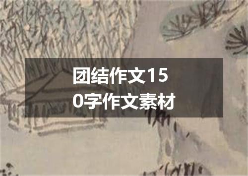团结作文150字作文素材