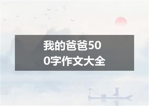 我的爸爸500字作文大全