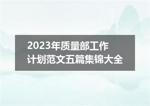 2023年质量部工作计划范文五篇集锦大全