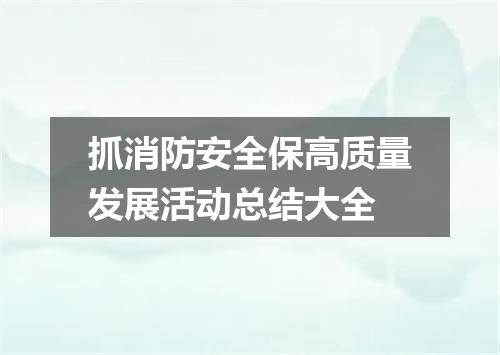 抓消防安全保高质量发展活动总结大全