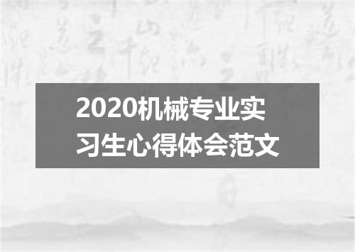 2020机械专业实习生心得体会范文