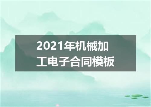 2021年机械加工电子合同模板