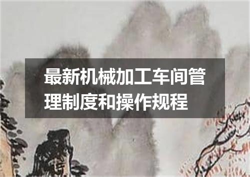 最新机械加工车间管理制度和操作规程