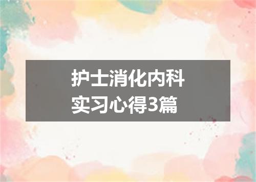 护士消化内科实习心得3篇