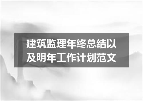 建筑监理年终总结以及明年工作计划范文