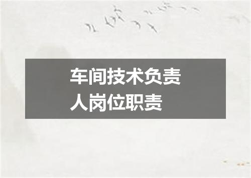 车间技术负责人岗位职责