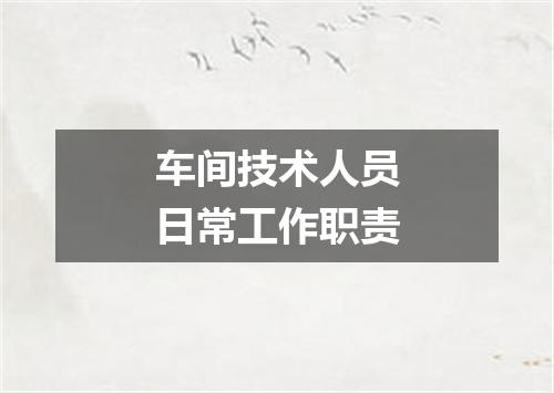 车间技术人员日常工作职责