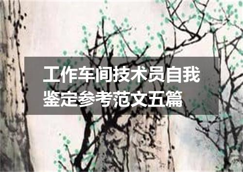 工作车间技术员自我鉴定参考范文五篇