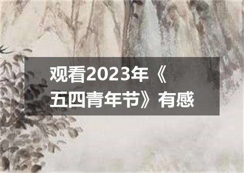 观看2023年《五四青年节》有感