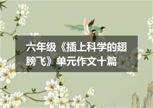 六年级《插上科学的翅膀飞》单元作文十篇