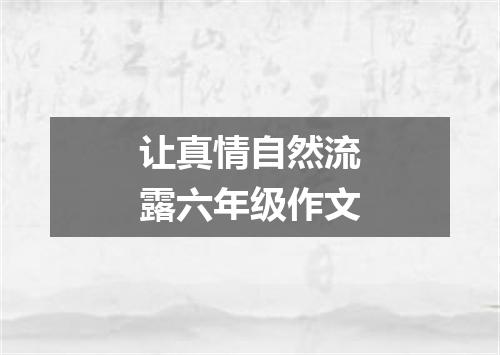 让真情自然流露六年级作文
