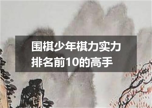 围棋少年棋力实力排名前10的高手