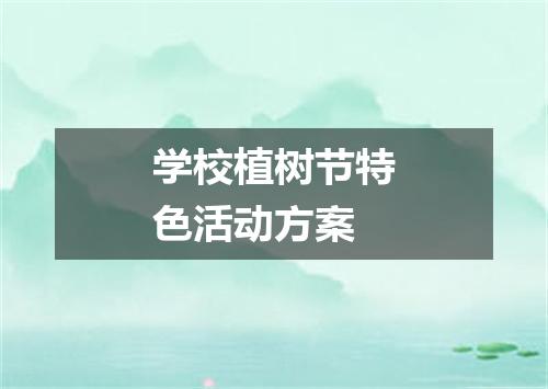 学校植树节特色活动方案