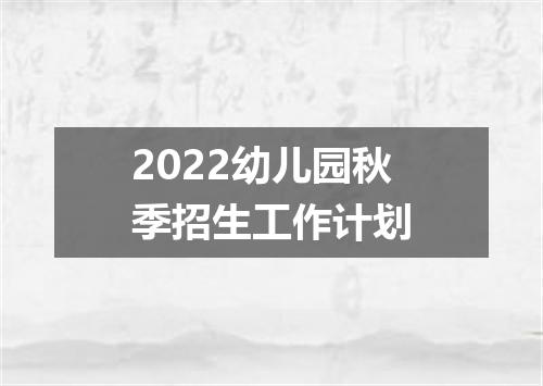 2022幼儿园秋季招生工作计划